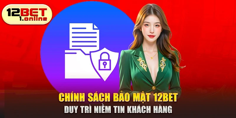 Chính sách bảo mật 12Bet duy trì niềm tin khách hàng