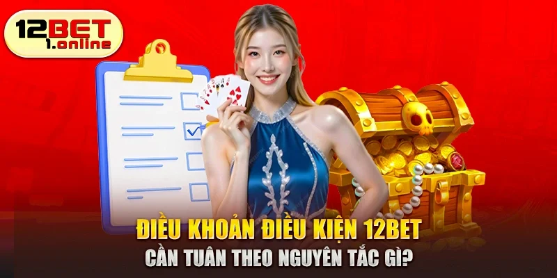 Điều khoản điều kiện 12Bet cần tuân theo nguyên tắc gì?